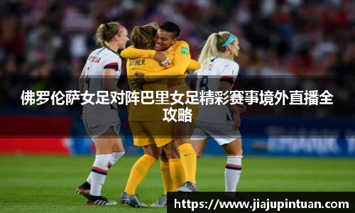 佛罗伦萨女足对阵巴里女足精彩赛事境外直播全攻略